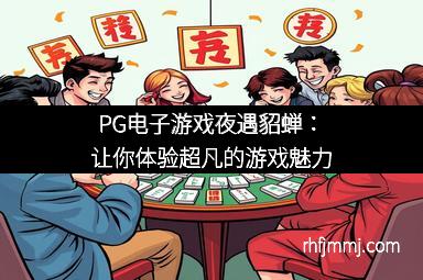 PG电子游戏夜遇貂蝉：让你体验超凡的游戏魅力