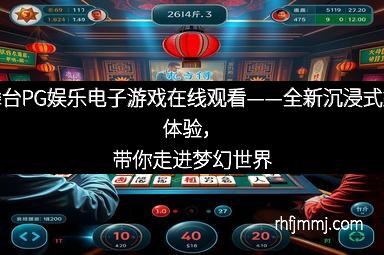 大舞台PG娱乐电子游戏在线观看——全新沉浸式娱乐体验，带你走进梦幻世界