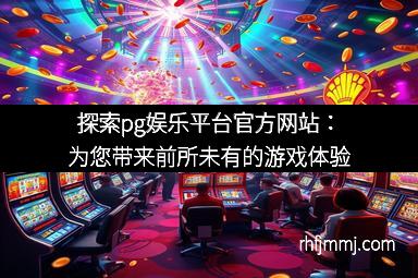 探索pg娱乐平台官方网站：为您带来前所未有的游戏体验