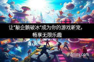 让“敲企鹅破冰”成为你的游戏新宠，畅享无限乐趣