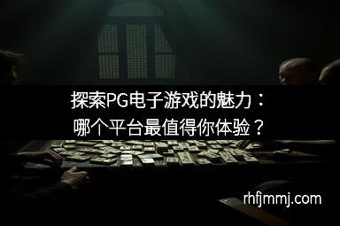 探索PG电子游戏的魅力：哪个平台最值得你体验？